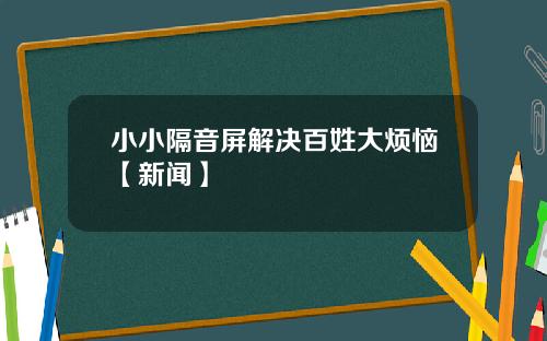 小小隔音屏解决百姓大烦恼【新闻】