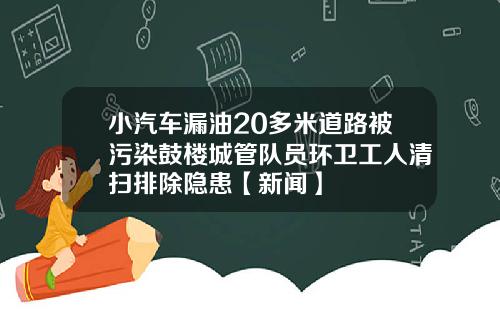 小汽车漏油20多米道路被污染鼓楼城管队员环卫工人清扫排除隐患【新闻】