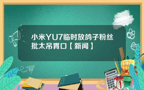 小米YU7临时放鸽子粉丝批太吊胃口【新闻】