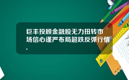 巨丰投顾金融股无力扭转市场信心谨严布局超跌反弹行情.