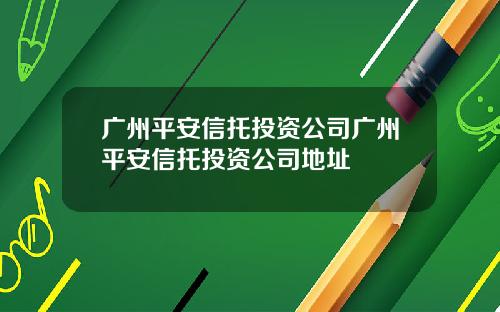 广州平安信托投资公司广州平安信托投资公司地址