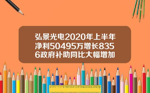 弘景光电2020年上半年净利50495万增长8356政府补助同比大幅增加