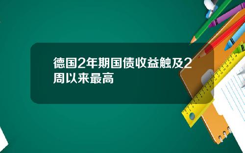 德国2年期国债收益触及2周以来最高