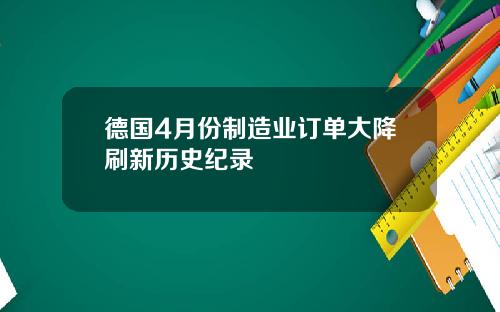 德国4月份制造业订单大降刷新历史纪录