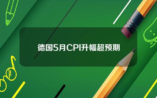德国5月CPI升幅超预期