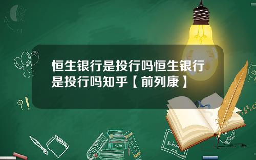 恒生银行是投行吗恒生银行是投行吗知乎【前列康】