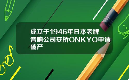 成立于1946年日本老牌音响公司安桥ONKYO申请破产