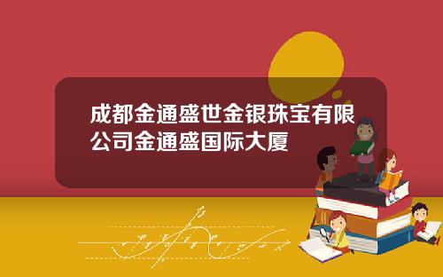 成都金通盛世金银珠宝有限公司金通盛国际大厦