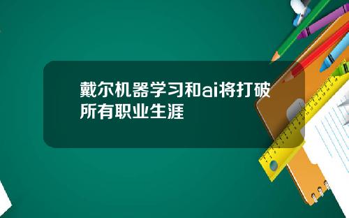 戴尔机器学习和ai将打破所有职业生涯