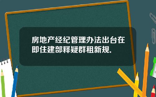 房地产经纪管理办法出台在即住建部释疑群租新规.