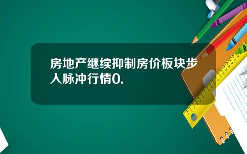 房地产继续抑制房价板块步入脉冲行情0.