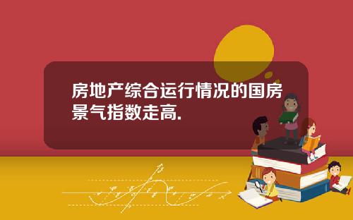 房地产综合运行情况的国房景气指数走高.