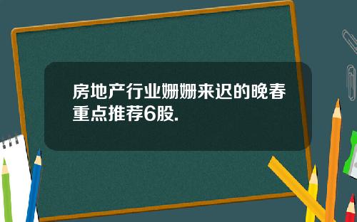 房地产行业姗姗来迟的晚春重点推荐6股.