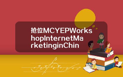 抢位MCYEPWorkshopInternetMarketinginChina.