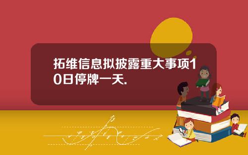 拓维信息拟披露重大事项10日停牌一天.