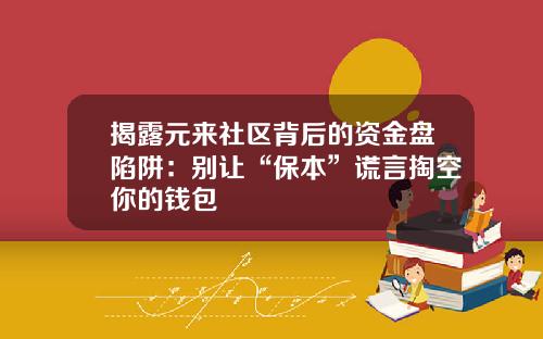 揭露元来社区背后的资金盘陷阱:别让“保本”谎言掏空你的钱包