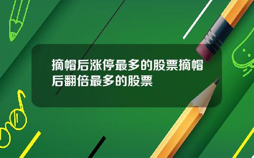 摘帽后涨停最多的股票摘帽后翻倍最多的股票