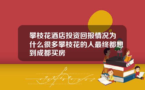 攀枝花酒店投资回报情况为什么很多攀枝花的人最终都想到成都买房