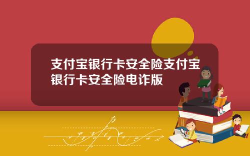 支付宝银行卡安全险支付宝银行卡安全险电诈版