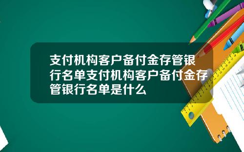 支付机构客户备付金存管银行名单支付机构客户备付金存管银行名单是什么