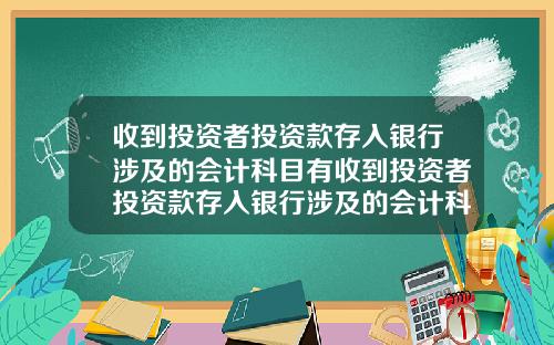 收到投资者投资款存入银行涉及的会计科目有收到投资者投资款存入银行涉及的会计科目有哪些
