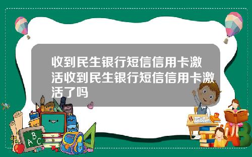 收到民生银行短信信用卡激活收到民生银行短信信用卡激活了吗