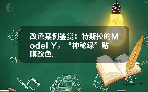 改色案例鉴赏:特斯拉的Model Y,“神秘绿”贴膜改色.