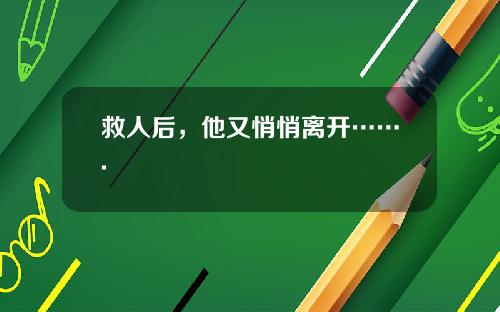 救人后，他又悄悄离开…….