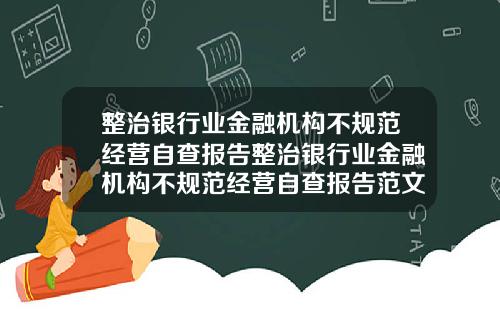 整治银行业金融机构不规范经营自查报告整治银行业金融机构不规范经营自查报告范文