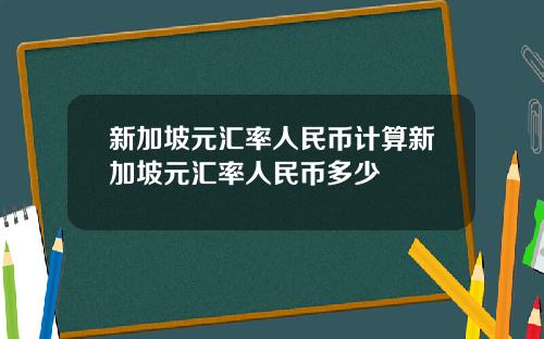 新加坡元汇率人民币计算新加坡元汇率人民币多少