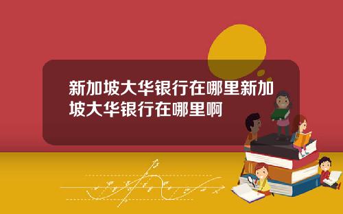 新加坡大华银行在哪里新加坡大华银行在哪里啊