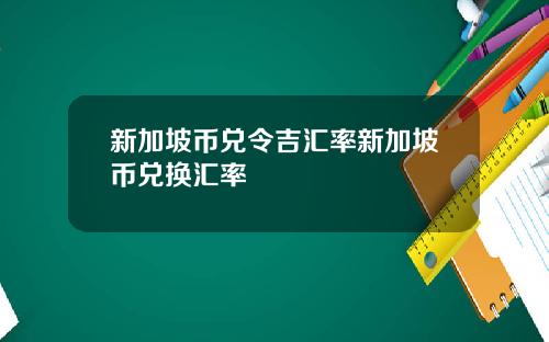 新加坡币兑令吉汇率新加坡币兑换汇率