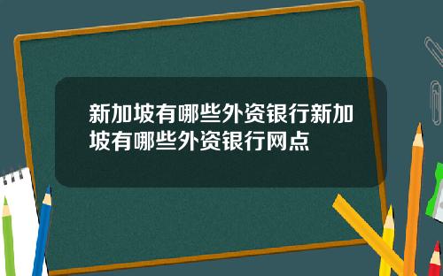 新加坡有哪些外资银行新加坡有哪些外资银行网点