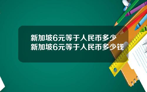 新加坡6元等于人民币多少新加坡6元等于人民币多少钱