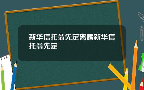 新华信托翁先定离婚新华信托翁先定