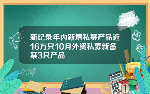 新纪录年内新增私募产品近16万只10月外资私募新备案3只产品