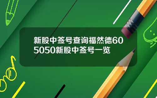 新股中签号查询福然德605050新股中签号一览