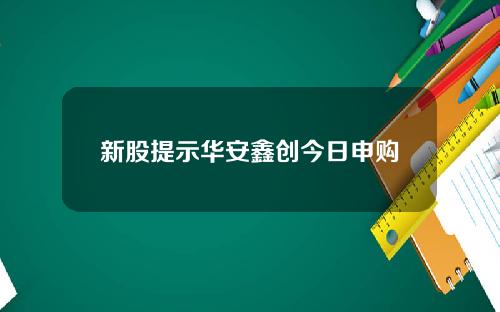 新股提示华安鑫创今日申购