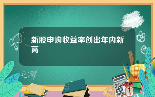 新股申购收益率创出年内新高