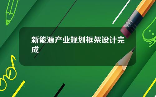 新能源产业规划框架设计完成