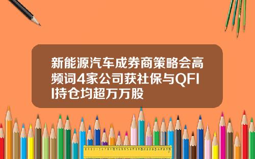 新能源汽车成券商策略会高频词4家公司获社保与QFII持仓均超万万股