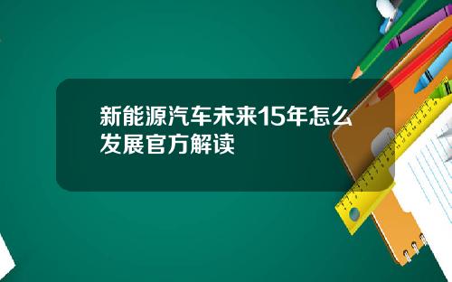 新能源汽车未来15年怎么发展官方解读