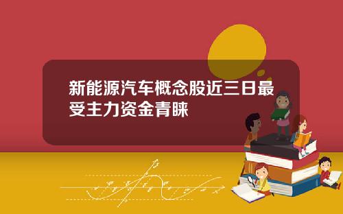 新能源汽车概念股近三日最受主力资金青睐
