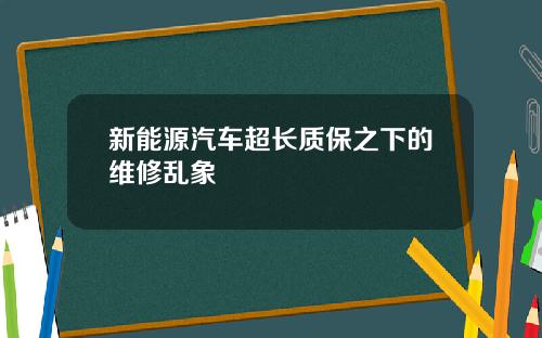新能源汽车超长质保之下的维修乱象