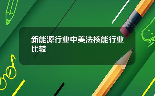 新能源行业中美法核能行业比较