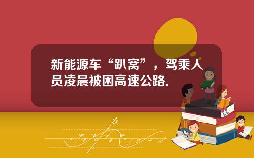 新能源车“趴窝”，驾乘人员凌晨被困高速公路.