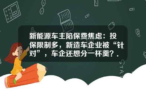 新能源车主陷保费焦虑：投保限制多，新造车企业被“针对”，车企还想分一杯羹？.