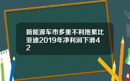 新能源车市多重不利拖累比亚迪2019年净利润下滑42