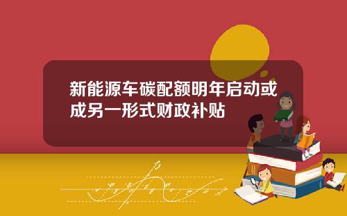 新能源车碳配额明年启动或成另一形式财政补贴