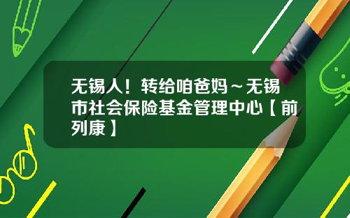 无锡人！转给咱爸妈～无锡市社会保险基金管理中心【前列康】